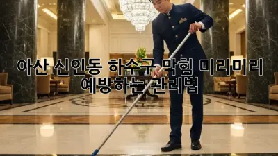 아산 신인동 하수구 막힘? 미리미리 예방하는 관리법!