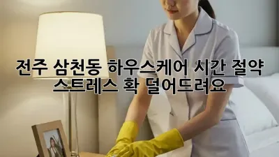 전주 삼천동 하우스케어: 시간 절약, 스트레스 확! 덜어드려요!