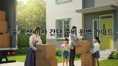 서울 용산 이사 간단 준비 완벽 가이드