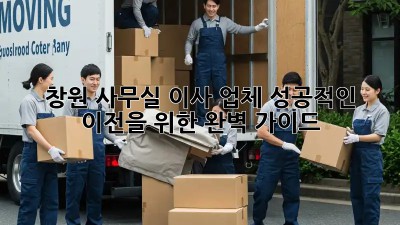 창원 사무실 이사 업체: 성공적인 이전을 위한 완벽 가이드